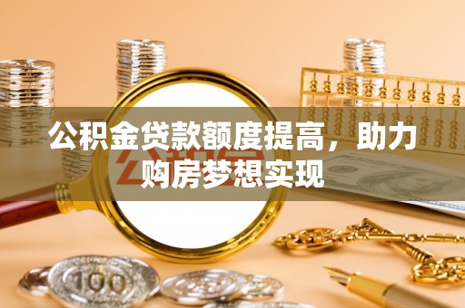 金塘公积金贷款额度提高，助力购房梦想实现