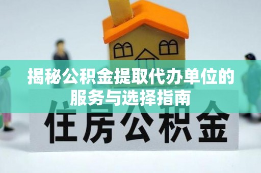 金塘揭秘公积金提取代办单位的服务与选择指南