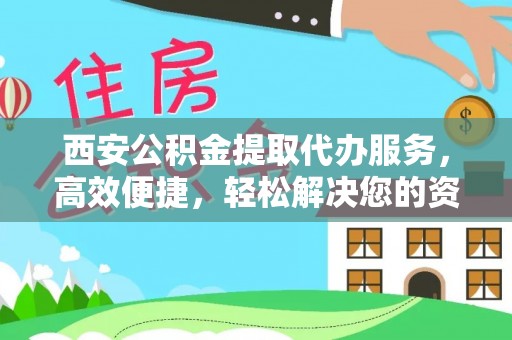 金塘西安公积金提取代办服务，高效便捷，轻松解决您的资金需求