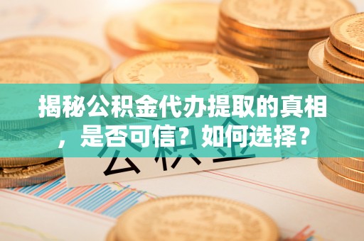 金塘揭秘公积金代办提取的真相，是否可信？如何选择？