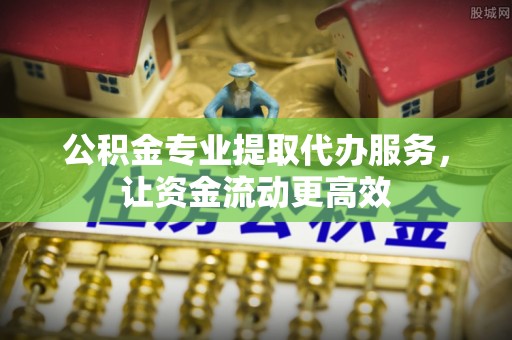 金塘公积金专业提取代办服务，让资金流动更高效
