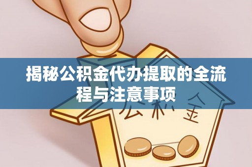 金塘揭秘公积金代办提取的全流程与注意事项