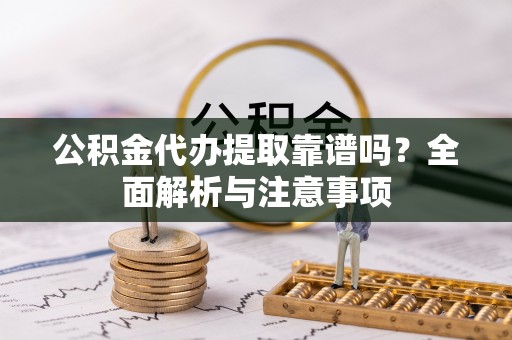 金塘公积金代办提取靠谱吗？全面解析与注意事项