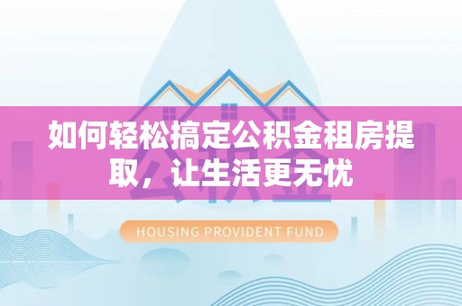 金塘如何轻松搞定公积金租房提取，让生活更无忧