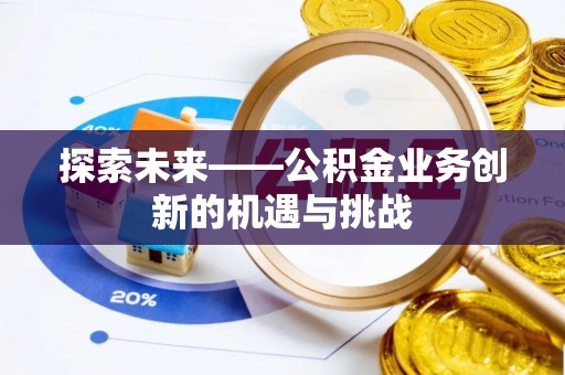 金塘探索未来——公积金业务创新的机遇与挑战