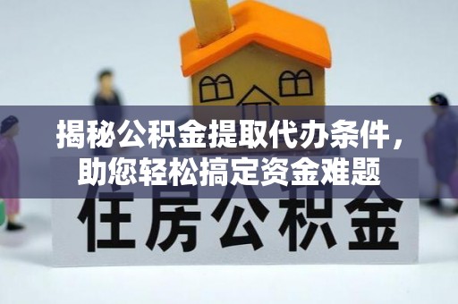 金塘揭秘公积金提取代办条件，助您轻松搞定资金难题