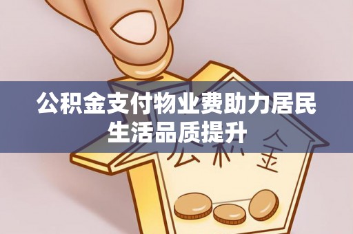 金塘公积金支付物业费助力居民生活品质提升