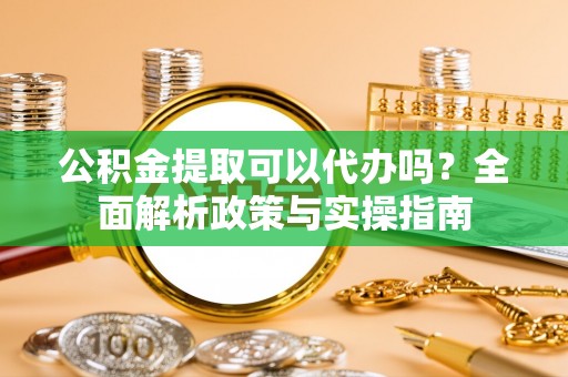 金塘公积金提取可以代办吗？全面解析政策与实操指南