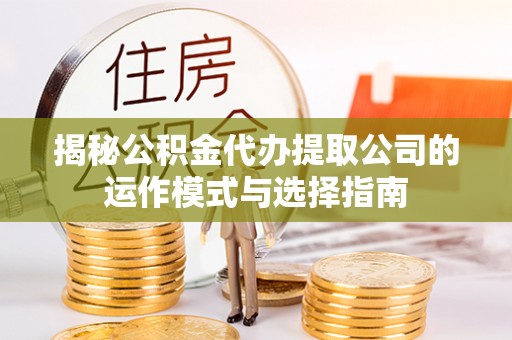 金塘揭秘公积金代办提取公司的运作模式与选择指南