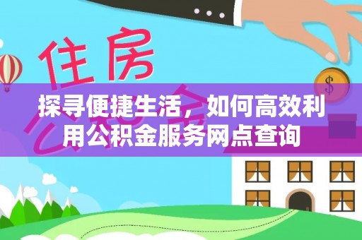 金塘探寻便捷生活，如何高效利用公积金服务网点查询