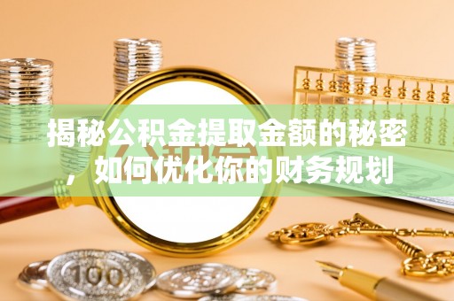 金塘揭秘公积金提取金额的秘密，如何优化你的财务规划