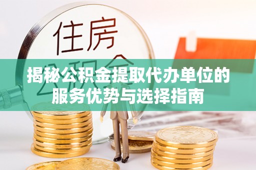 金塘揭秘公积金提取代办单位的服务优势与选择指南