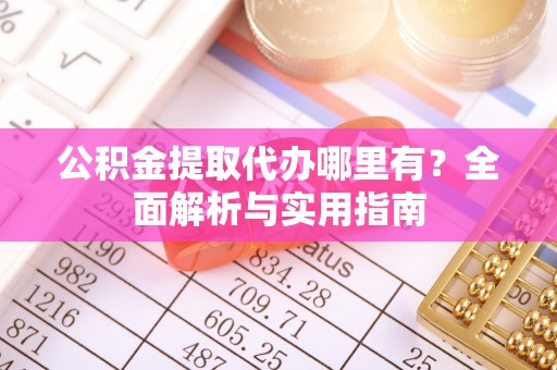 金塘公积金提取代办哪里有？全面解析与实用指南