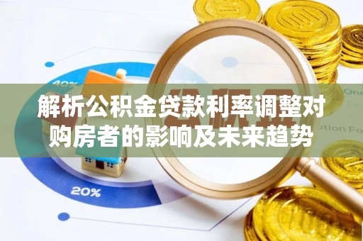 金塘解析公积金贷款利率调整对购房者的影响及未来趋势