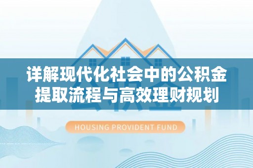 金塘详解现代化社会中的公积金提取流程与高效理财规划