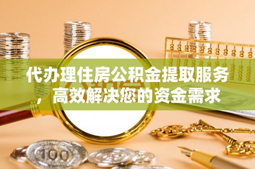 金塘代办理住房公积金提取服务，高效解决您的资金需求