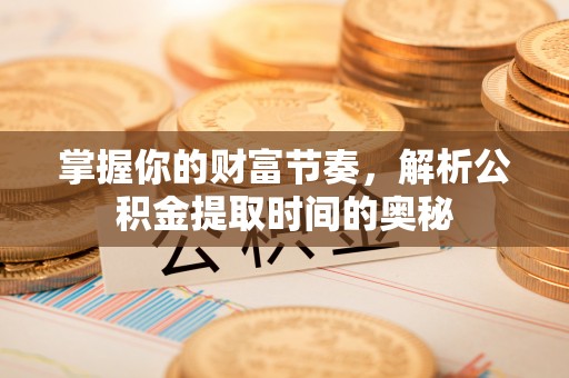 金塘掌握你的财富节奏，解析公积金提取时间的奥秘