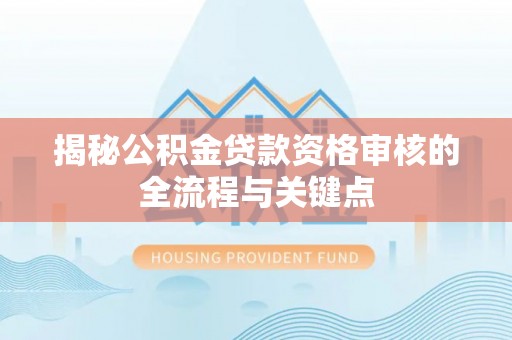 金塘揭秘公积金贷款资格审核的全流程与关键点