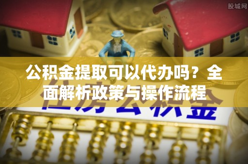 金塘公积金提取可以代办吗？全面解析政策与操作流程