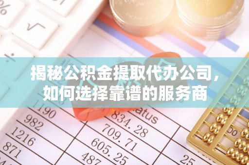 金塘揭秘公积金提取代办公司，如何选择靠谱的服务商