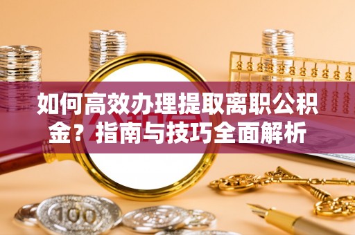 金塘如何高效办理提取离职公积金？指南与技巧全面解析