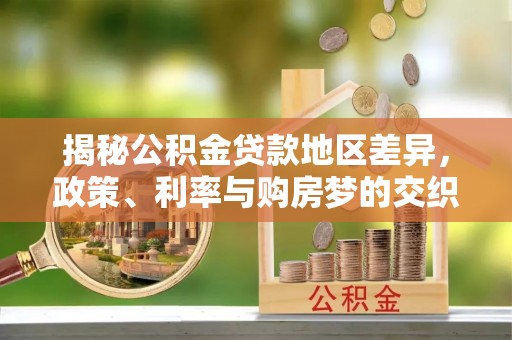 金塘揭秘公积金贷款地区差异，政策、利率与购房梦的交织