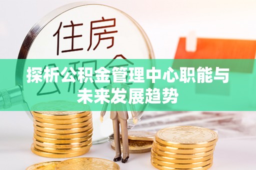 金塘探析公积金管理中心职能与未来发展趋势