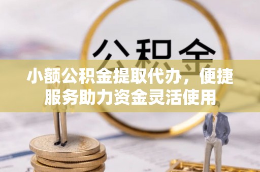 金塘小额公积金提取代办，便捷服务助力资金灵活使用