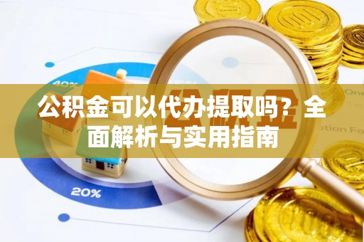 金塘公积金可以代办提取吗？全面解析与实用指南