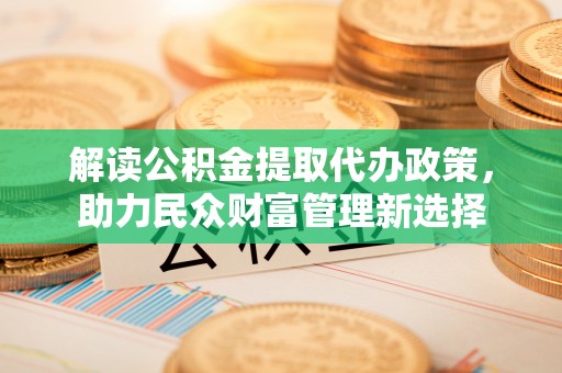 金塘解读公积金提取代办政策，助力民众财富管理新选择