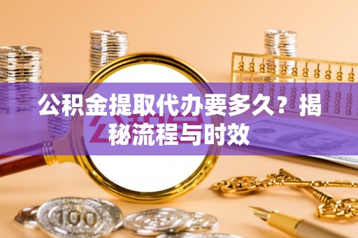 金塘公积金提取代办要多久？揭秘流程与时效
