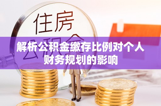 金塘解析公积金缴存比例对个人财务规划的影响
