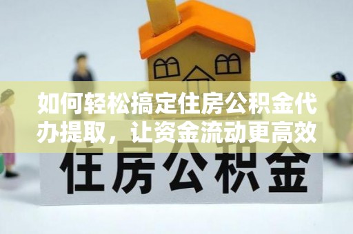 金塘如何轻松搞定住房公积金代办提取，让资金流动更高效