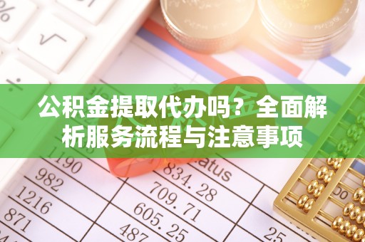 金塘公积金提取代办吗？全面解析服务流程与注意事项