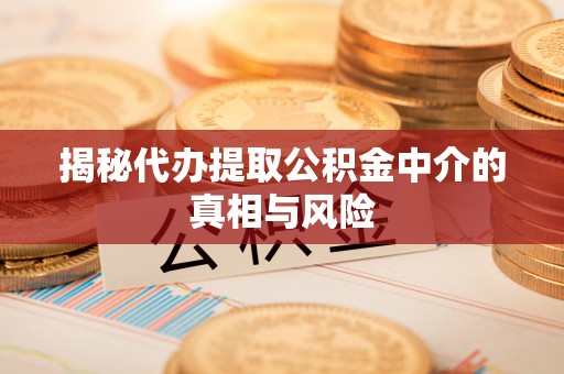 金塘揭秘代办提取公积金中介的真相与风险
