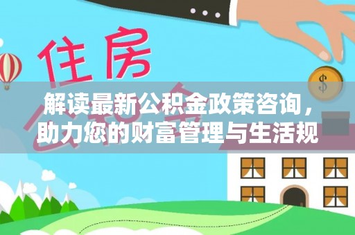 金塘解读最新公积金政策咨询，助力您的财富管理与生活规划