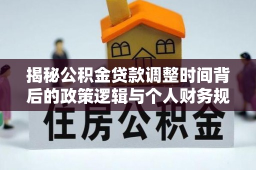 金塘揭秘公积金贷款调整时间背后的政策逻辑与个人财务规划