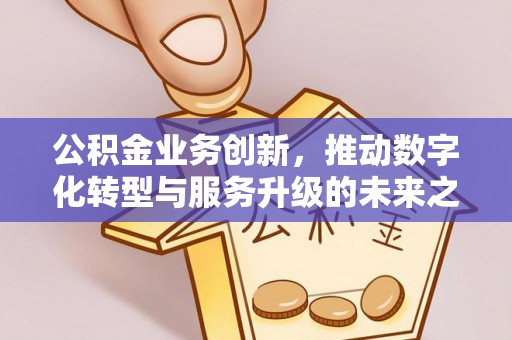 金塘公积金业务创新，推动数字化转型与服务升级的未来之路