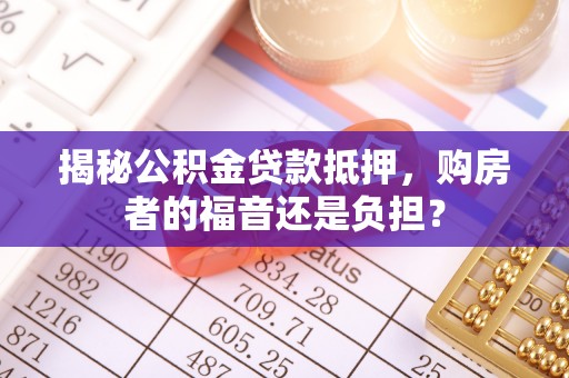 金塘揭秘公积金贷款抵押，购房者的福音还是负担？