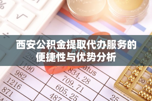 金塘西安公积金提取代办服务的便捷性与优势分析