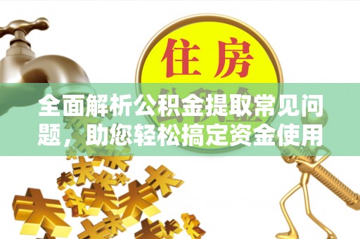金塘全面解析公积金提取常见问题，助您轻松搞定资金使用