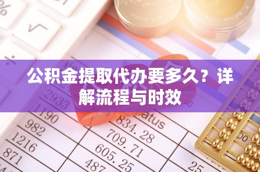 金塘公积金提取代办要多久？详解流程与时效