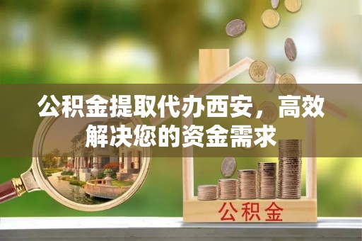 金塘公积金提取代办西安，高效解决您的资金需求