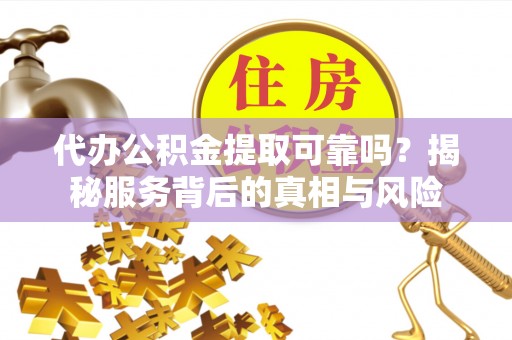 金塘代办公积金提取可靠吗？揭秘服务背后的真相与风险
