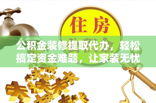 金塘公积金装修提取代办，轻松搞定资金难题，让家装无忧