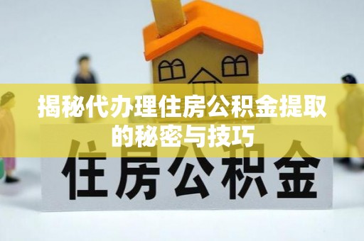 金塘揭秘代办理住房公积金提取的秘密与技巧