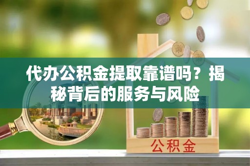 金塘代办公积金提取靠谱吗？揭秘背后的服务与风险