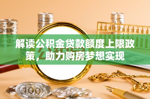 金塘解读公积金贷款额度上限政策，助力购房梦想实现