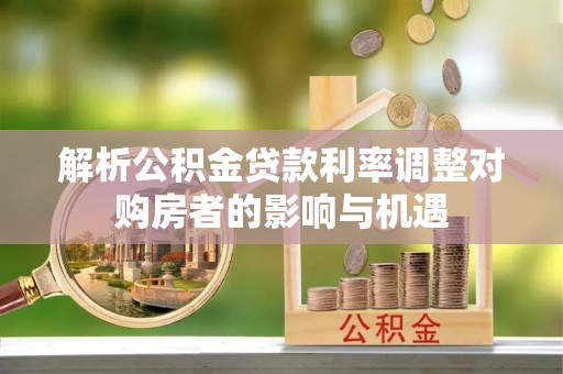 金塘解析公积金贷款利率调整对购房者的影响与机遇