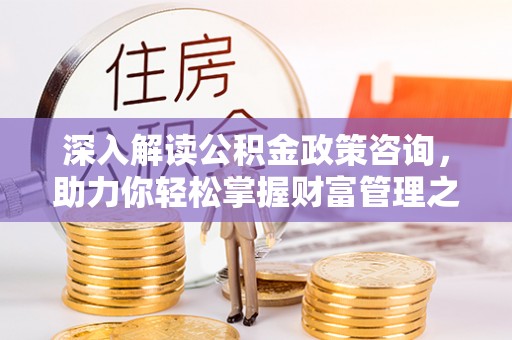 金塘深入解读公积金政策咨询，助力你轻松掌握财富管理之道